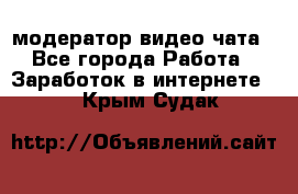 модератор видео-чата - Все города Работа » Заработок в интернете   . Крым,Судак